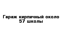 Гараж кирпичный около 57 школы